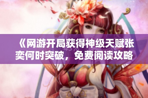 《网游开局获得神级天赋张奕何时突破，免费阅读攻略分享》