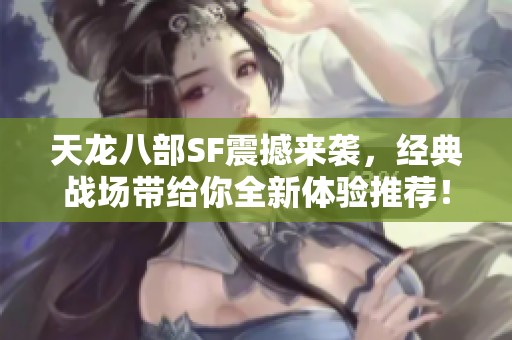 天龙八部SF震撼来袭，经典战场带给你全新体验推荐！