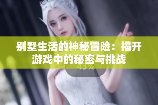 别墅生活的神秘冒险：揭开游戏中的秘密与挑战