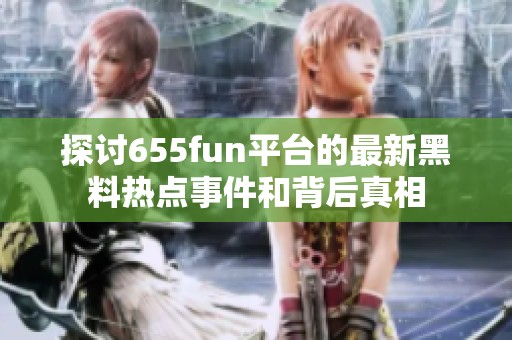 探讨655fun平台的最新黑料热点事件和背后真相