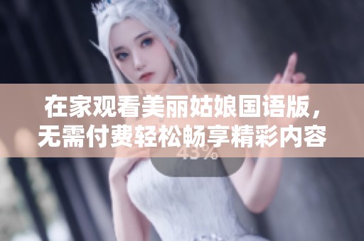 在家观看美丽姑娘国语版，无需付费轻松畅享精彩内容
