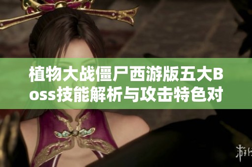植物大战僵尸西游版五大Boss技能解析与攻击特色对比