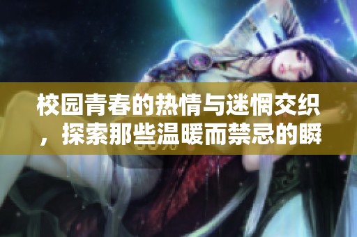 校园青春的热情与迷惘交织，探索那些温暖而禁忌的瞬间