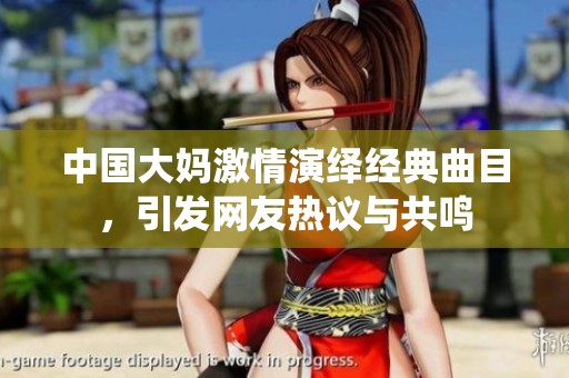 中国大妈激情演绎经典曲目，引发网友热议与共鸣