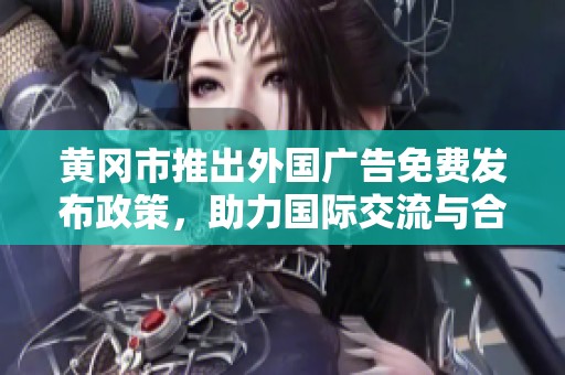 黄冈市推出外国广告免费发布政策，助力国际交流与合作