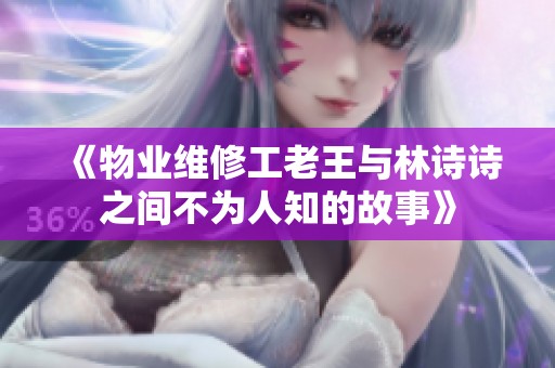 《物业维修工老王与林诗诗之间不为人知的故事》
