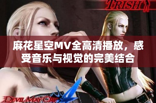 麻花星空MV全高清播放，感受音乐与视觉的完美结合