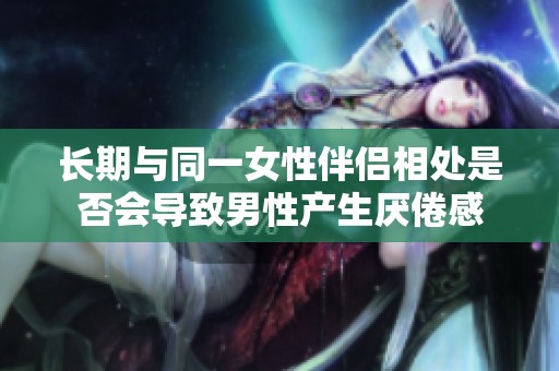 长期与同一女性伴侣相处是否会导致男性产生厌倦感