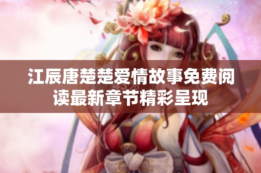 江辰唐楚楚爱情故事免费阅读最新章节精彩呈现