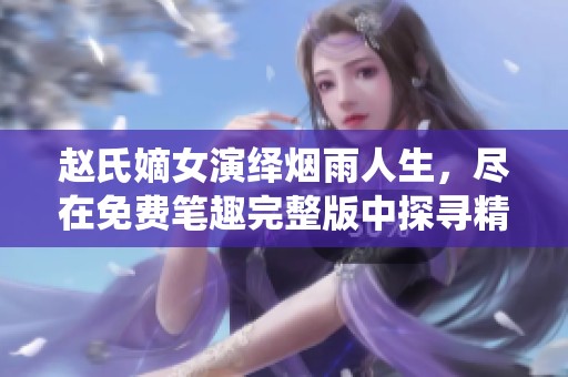 赵氏嫡女演绎烟雨人生，尽在免费笔趣完整版中探寻精彩故事