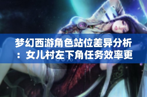 梦幻西游角色站位差异分析：女儿村左下角任务效率更高