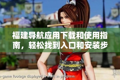 福建导航应用下载和使用指南，轻松找到入口和安装步骤