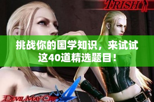 挑战你的国学知识，来试试这40道精选题目！
