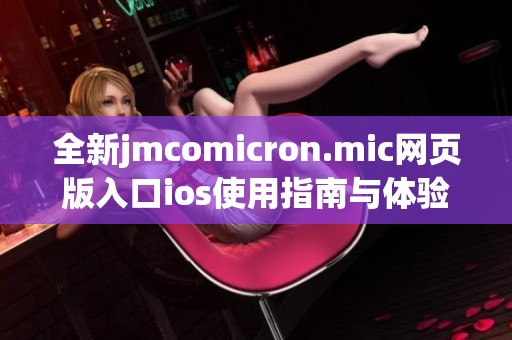 全新jmcomicron.mic网页版入口ios使用指南与体验评测分享