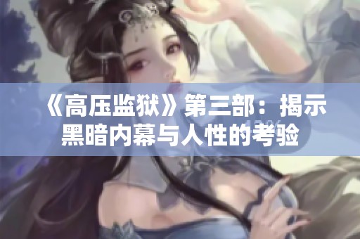 《高压监狱》第三部：揭示黑暗内幕与人性的考验