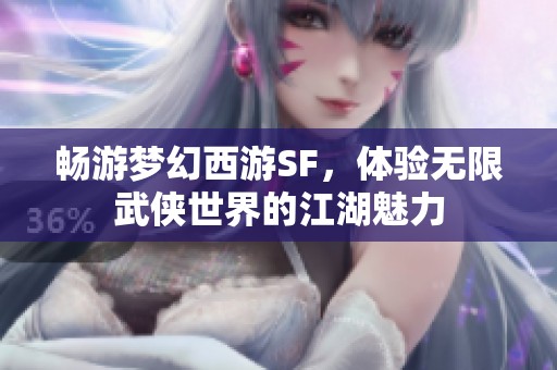 畅游梦幻西游SF，体验无限武侠世界的江湖魅力