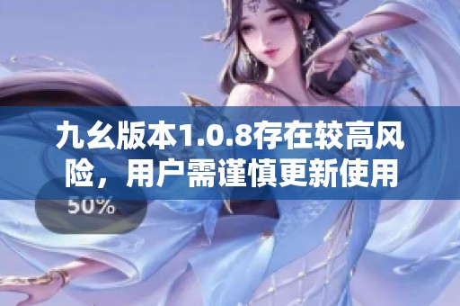 九幺版本1.0.8存在较高风险，用户需谨慎更新使用