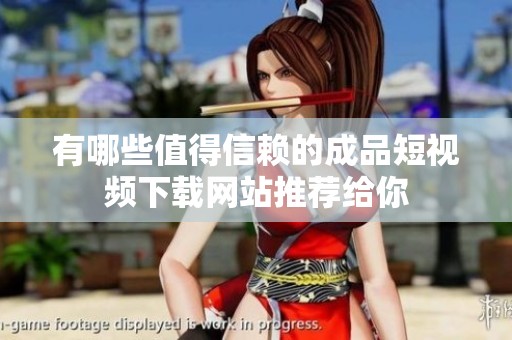 有哪些值得信赖的成品短视频下载网站推荐给你