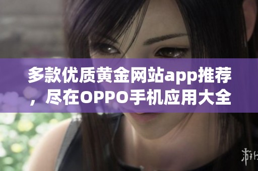 多款优质黄金网站app推荐，尽在OPPO手机应用大全