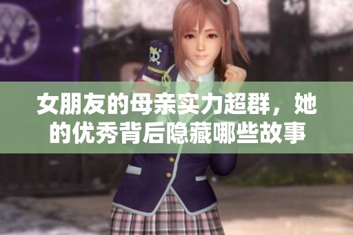 女朋友的母亲实力超群，她的优秀背后隐藏哪些故事