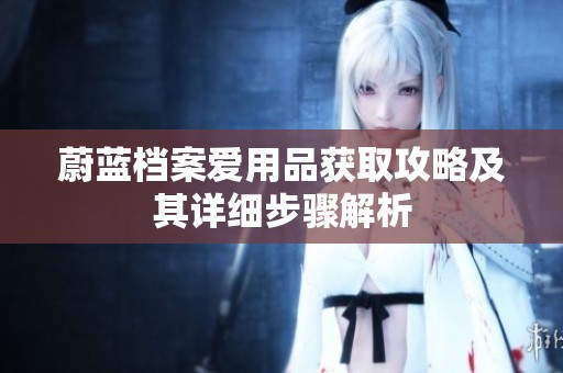 蔚蓝档案爱用品获取攻略及其详细步骤解析