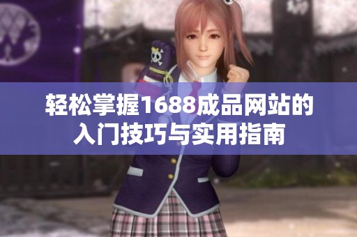 轻松掌握1688成品网站的入门技巧与实用指南