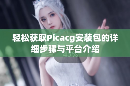 轻松获取Picacg安装包的详细步骤与平台介绍