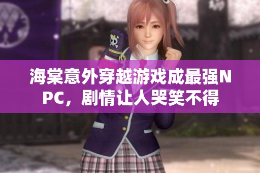海棠意外穿越游戏成最强NPC，剧情让人哭笑不得