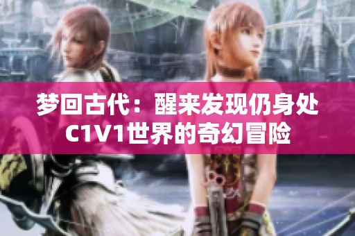 梦回古代：醒来发现仍身处C1V1世界的奇幻冒险