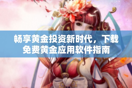 畅享黄金投资新时代，下载免费黄金应用软件指南