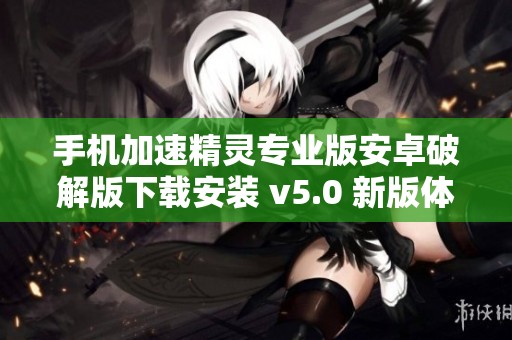 手机加速精灵专业版安卓破解版下载安装 v5.0 新版体验升级