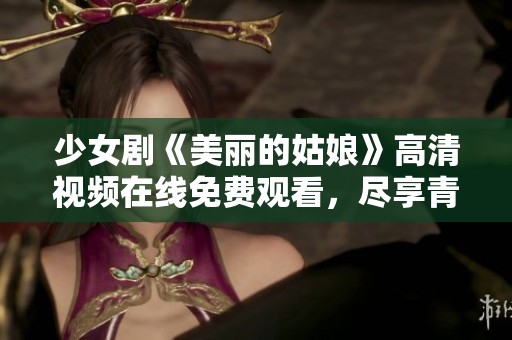少女剧《美丽的姑娘》高清视频在线免费观看，尽享青春魅力