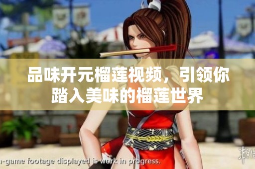 品味开元榴莲视频，引领你踏入美味的榴莲世界