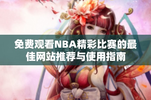 免费观看NBA精彩比赛的最佳网站推荐与使用指南