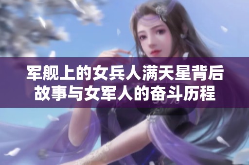 军舰上的女兵人满天星背后故事与女军人的奋斗历程
