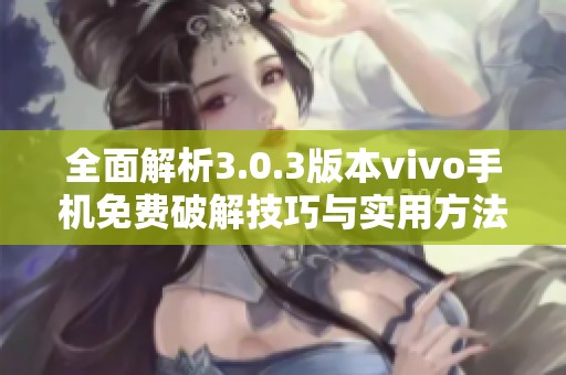 全面解析3.0.3版本vivo手机免费破解技巧与实用方法