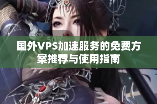 国外VPS加速服务的免费方案推荐与使用指南