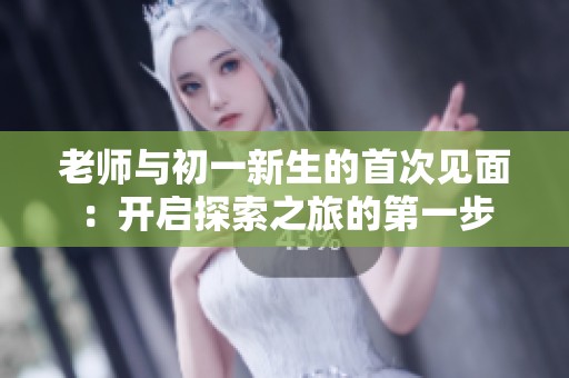 老师与初一新生的首次见面：开启探索之旅的第一步