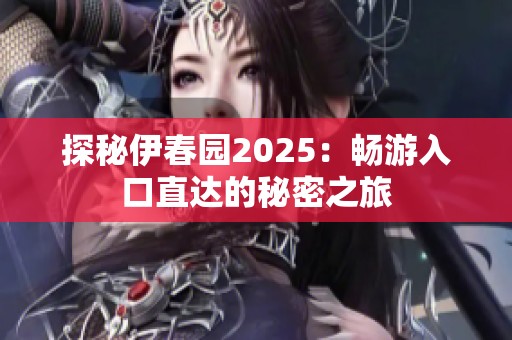 探秘伊春园2025：畅游入口直达的秘密之旅