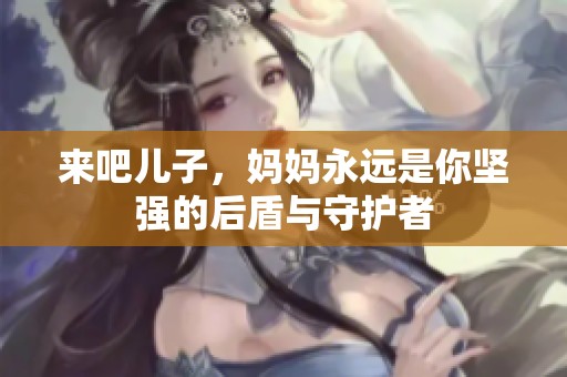 来吧儿子，妈妈永远是你坚强的后盾与守护者