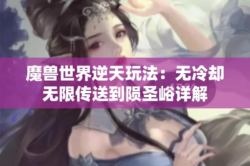 魔兽世界逆天玩法：无冷却无限传送到陨圣峪详解