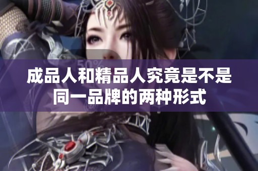 成品人和精品人究竟是不是同一品牌的两种形式