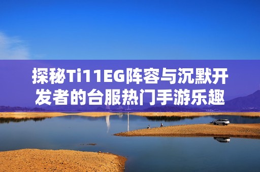探秘Ti11EG阵容与沉默开发者的台服热门手游乐趣
