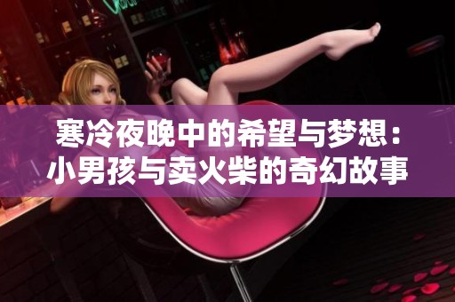 寒冷夜晚中的希望与梦想：小男孩与卖火柴的奇幻故事