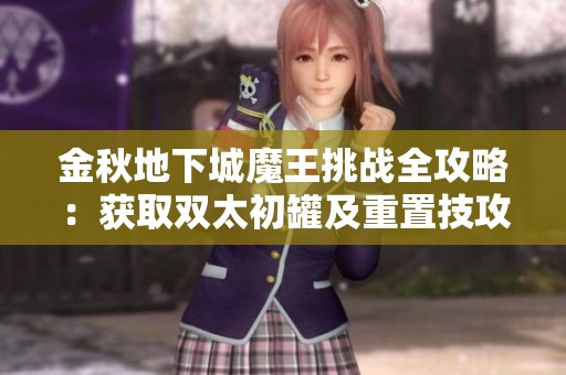 金秋地下城魔王挑战全攻略：获取双太初罐及重置技攻首饰秘诀