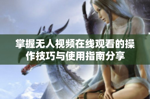掌握无人视频在线观看的操作技巧与使用指南分享