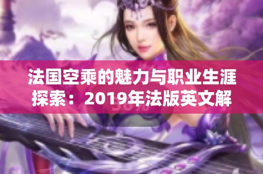 法国空乘的魅力与职业生涯探索：2019年法版英文解析