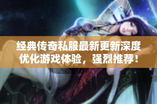 经典传奇私服最新更新深度优化游戏体验，强烈推荐！