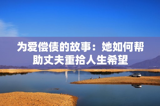 为爱偿债的故事：她如何帮助丈夫重拾人生希望
