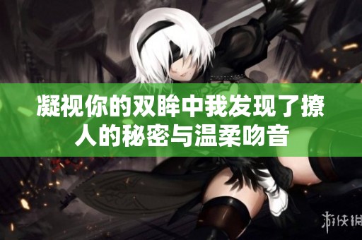 凝视你的双眸中我发现了撩人的秘密与温柔吻音